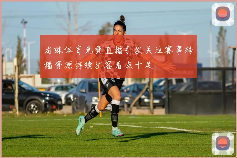 龙珠体育免费直播引发关注赛事转播资源持续扩容看点十足