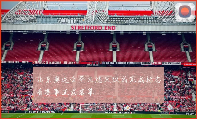 北京奥运会圣火熄灭仪式完成标志着赛事正式落幕