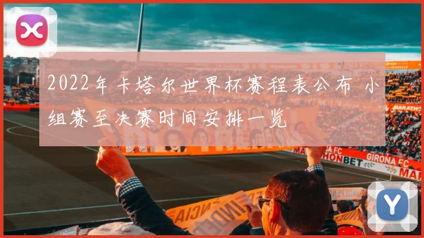 2022年卡塔尔世界杯赛程表公布 小组赛至决赛时间安排一览
