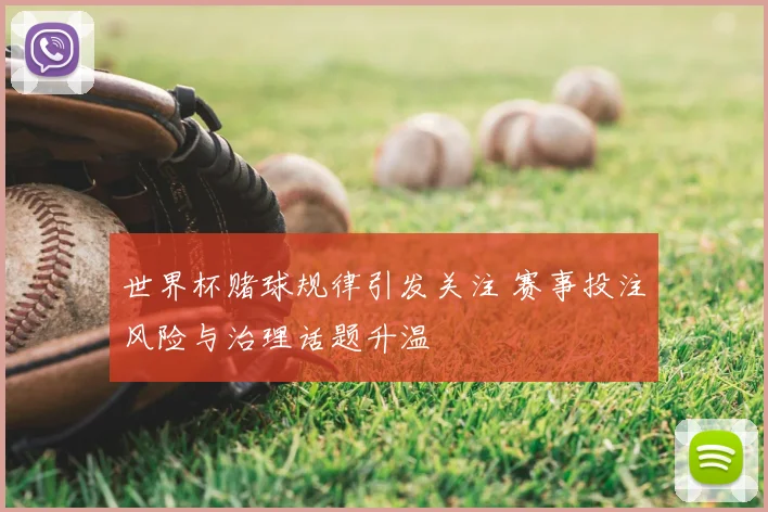 世界杯赌球规律引发关注 赛事投注风险与治理话题升温