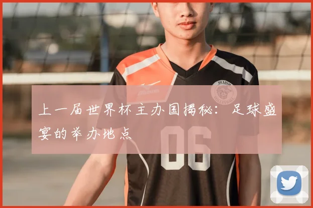 上一届世界杯主办国揭秘:足球盛宴的举办地点