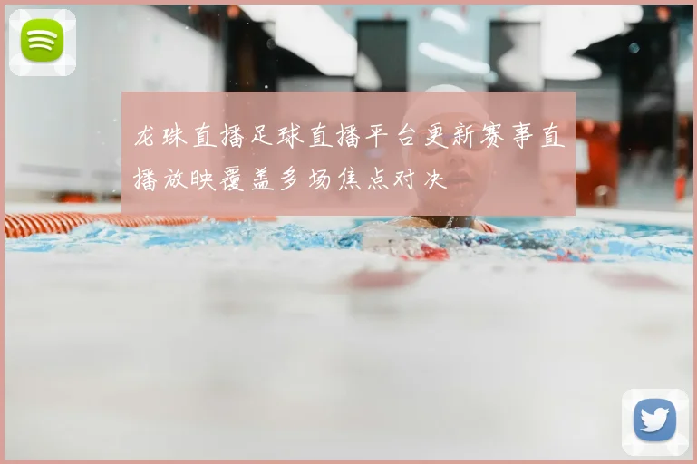 龙珠直播足球直播平台更新赛事直播放映覆盖多场焦点对决