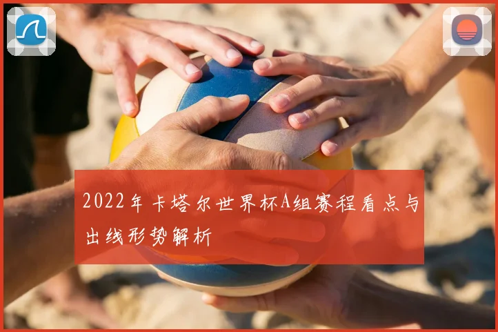 2022年卡塔尔世界杯A组赛程看点与出线形势解析