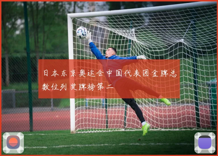 日本东京奥运会中国代表团金牌总数位列奖牌榜第二