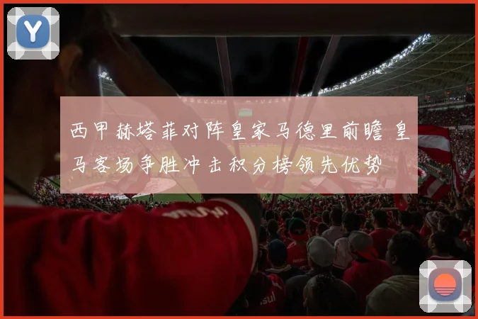 西甲赫塔菲对阵皇家马德里前瞻 皇马客场争胜冲击积分榜领先优势