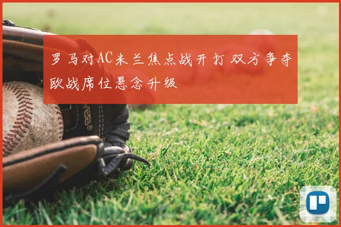 罗马对AC米兰焦点战开打 双方争夺欧战席位悬念升级