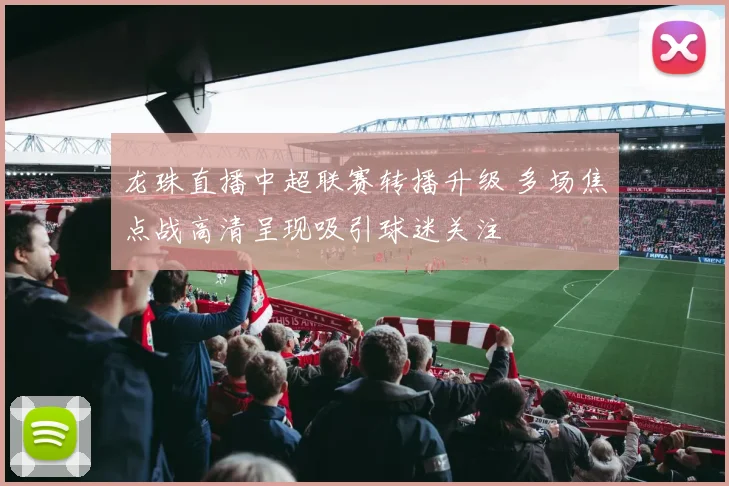 龙珠直播中超联赛转播升级 多场焦点战高清呈现吸引球迷关注