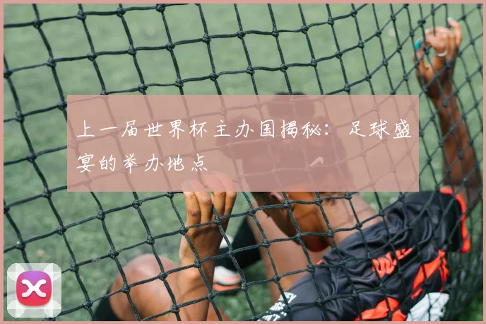 上一届世界杯主办国揭秘：足球盛宴的举办地点