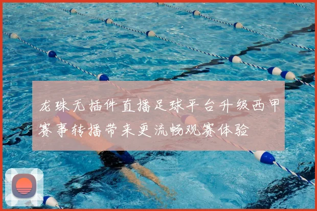 龙珠无插件直播足球平台升级西甲赛事转播带来更流畅观赛体验