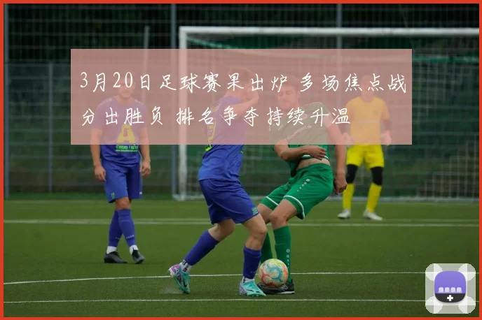 3月20日足球赛果出炉 多场焦点战分出胜负 排名争夺持续升温