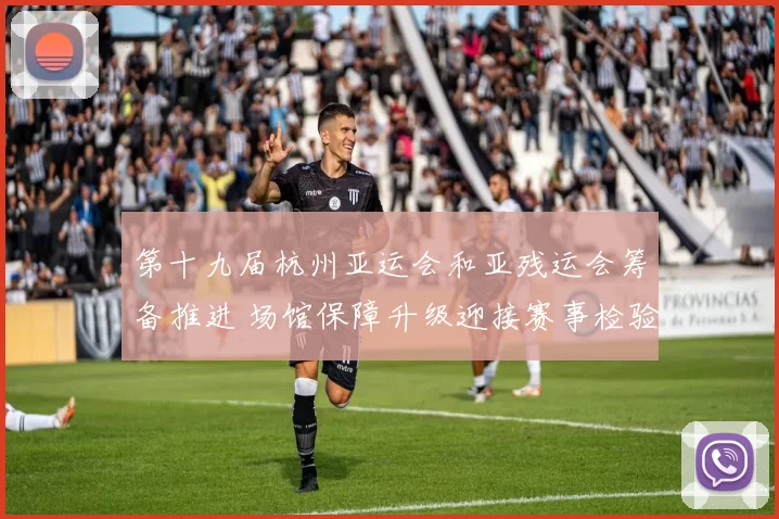 第十九届杭州亚运会和亚残运会筹备推进 场馆保障升级迎接赛事检验